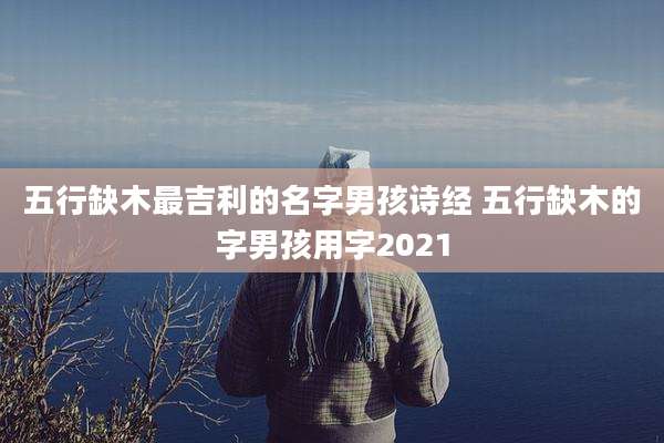 五行缺木最吉利的名字男孩诗经 五行缺木的字男孩用字2021