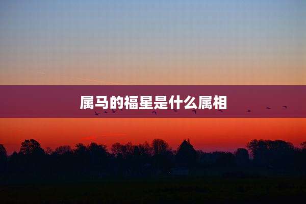 属马的福星是什么属相