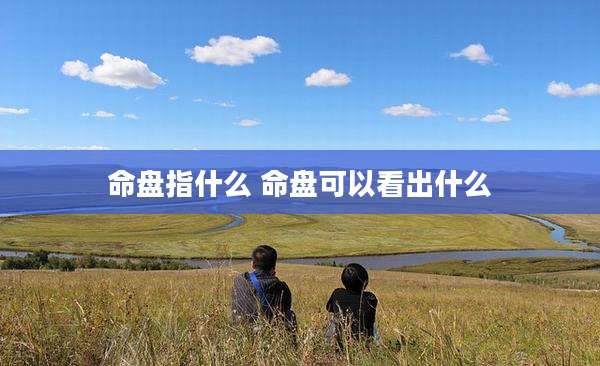 命盘指什么 命盘可以看出什么