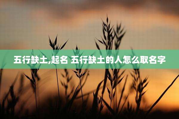 五行缺土,起名 五行缺土的人怎么取名字