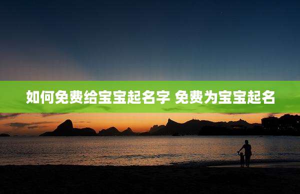 如何免费给宝宝起名字 免费为宝宝起名
