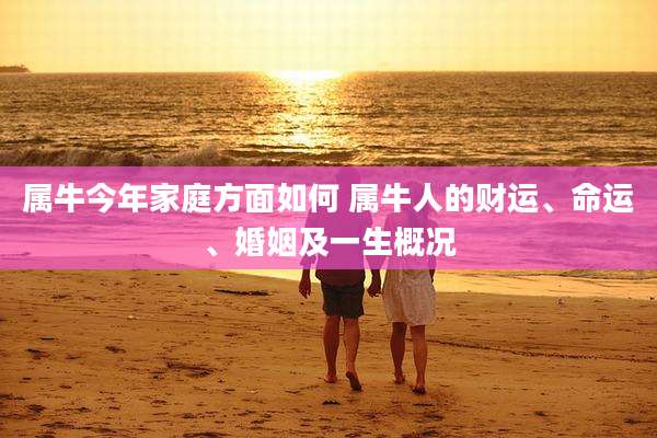 属牛今年家庭方面如何 属牛人的财运、命运、婚姻及一生概况