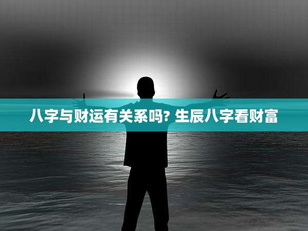 八字与财运有关系吗? 生辰八字看财富
