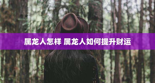 属龙人怎样 属龙人如何提升财运