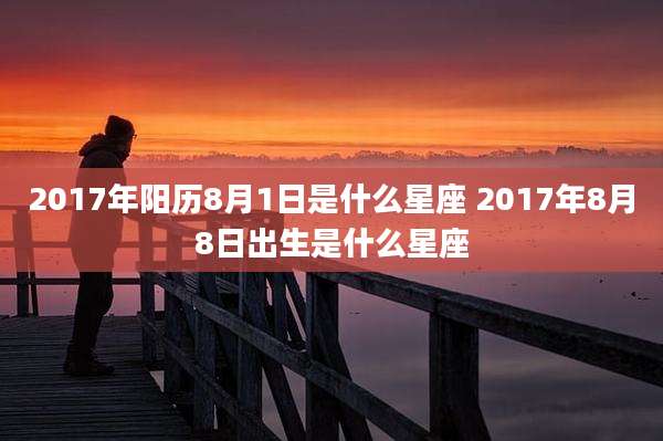 2017年阳历8月1日是什么星座 2017年8月8日出生是什么星座