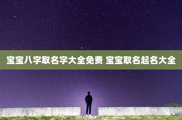 宝宝八字取名字大全免费 宝宝取名起名大全