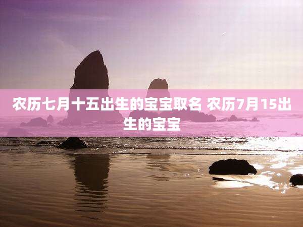 农历七月十五出生的宝宝取名 农历7月15出生的宝宝
