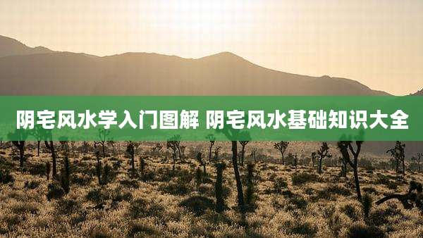 阴宅风水学入门图解 阴宅风水基础知识大全