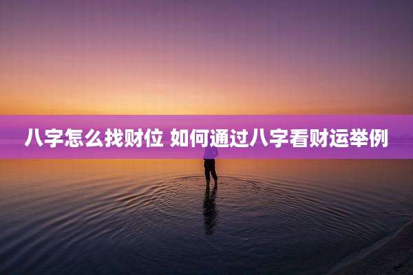 八字怎么找财位 如何通过八字看财运举例