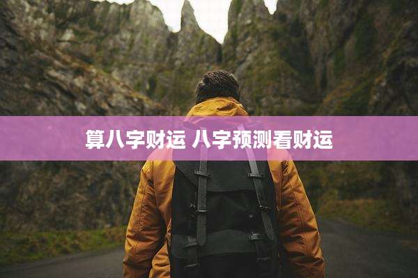 算八字财运 八字预测看财运