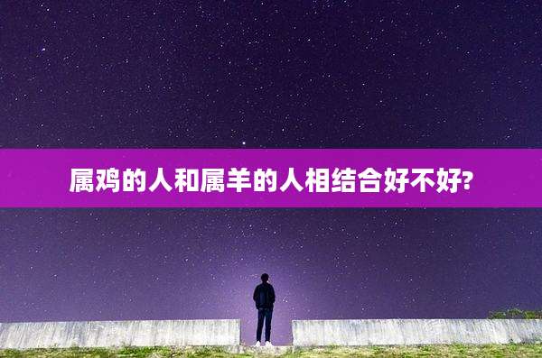 属鸡的人和属羊的人相结合好不好?