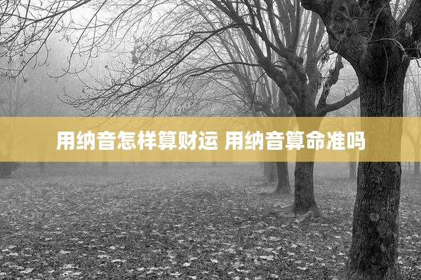 用纳音怎样算财运 用纳音算命准吗
