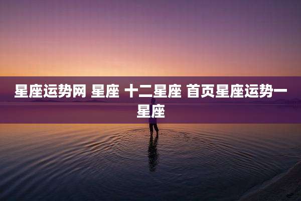 星座运势网 星座 十二星座 首页星座运势一星座