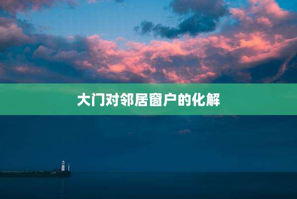 大门对邻居窗户的化解