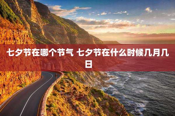 七夕节在哪个节气 七夕节在什么时候几月几日