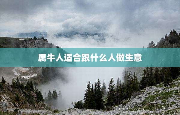 属牛人适合跟什么人做生意