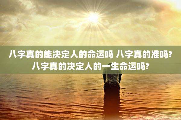 八字真的能决定人的命运吗 八字真的准吗?八字真的决定人的一生命运吗?