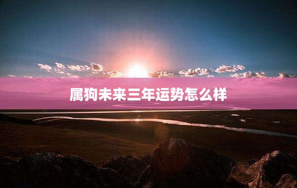 属狗未来三年运势怎么样