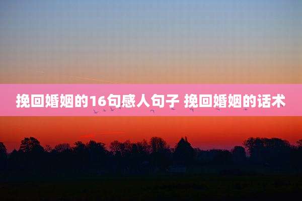 挽回婚姻的16句感人句子 挽回婚姻的话术