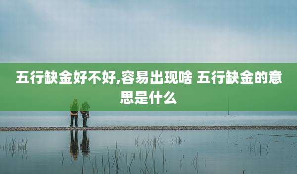五行缺金好不好,容易出现啥 五行缺金的意思是什么