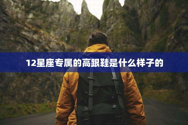 12星座专属的高跟鞋是什么样子的