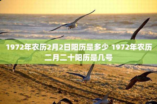 1972年农历2月2日阳历是多少 1972年农历二月二十阳历是几号