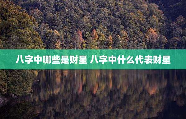 八字中哪些是财星 八字中什么代表财星