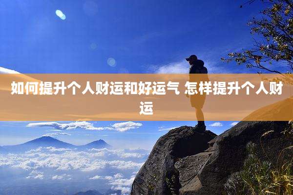 如何提升个人财运和好运气 怎样提升个人财运