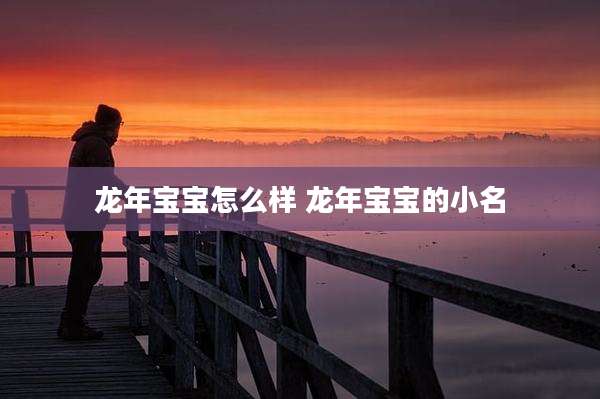 龙年宝宝怎么样 龙年宝宝的小名