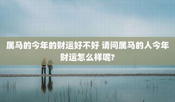 属马的今年的财运好不好 请问属马的人今年财运怎么样呢?