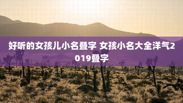 好听的女孩儿小名叠字 女孩小名大全洋气2019叠字