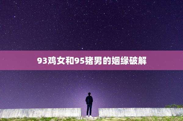 93鸡女和95猪男的姻缘破解