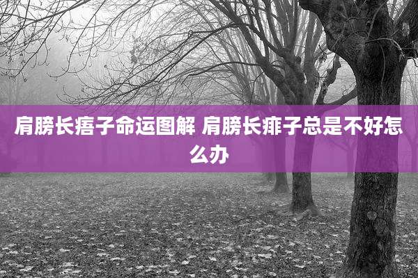 肩膀长痦子命运图解 肩膀长痱子总是不好怎么办