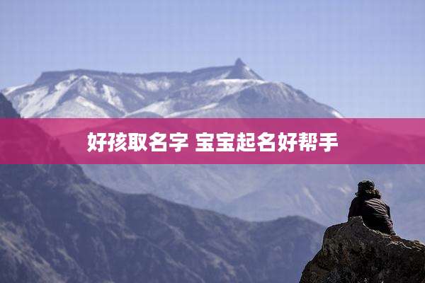 好孩取名字 宝宝起名好帮手