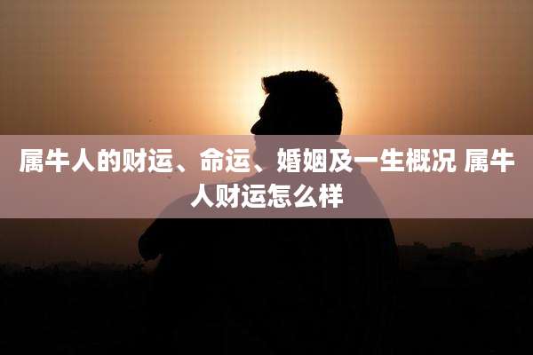 属牛人的财运、命运、婚姻及一生概况 属牛人财运怎么样