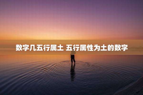 数字几五行属土 五行属性为土的数字