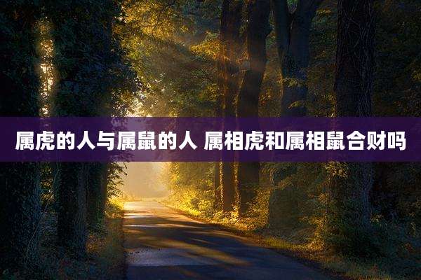 属虎的人与属鼠的人 属相虎和属相鼠合财吗