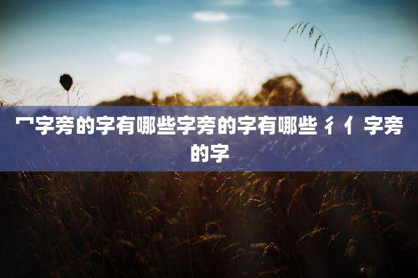 冖字旁的字有哪些字旁的字有哪些 彳亻字旁的字