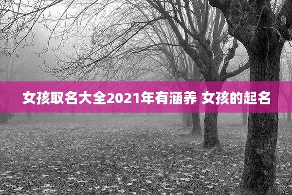 女孩取名大全2021年有涵养 女孩的起名