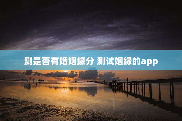 测是否有婚姻缘分 测试姻缘的app