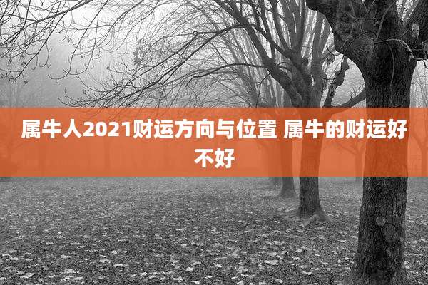 属牛人2021财运方向与位置 属牛的财运好不好