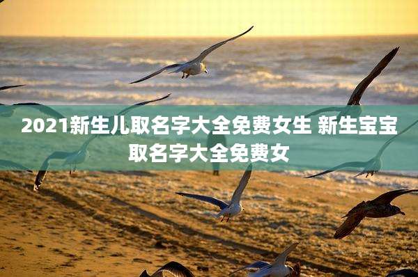 2021新生儿取名字大全免费女生 新生宝宝取名字大全免费女