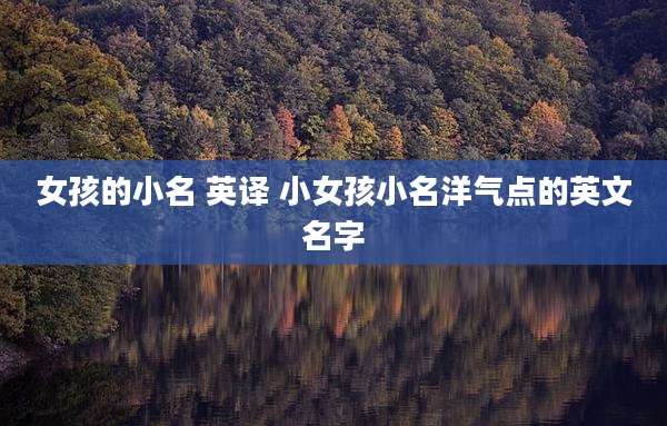 女孩的小名 英译 小女孩小名洋气点的英文名字