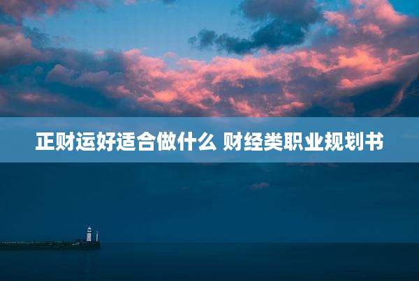 正财运好适合做什么 财经类职业规划书