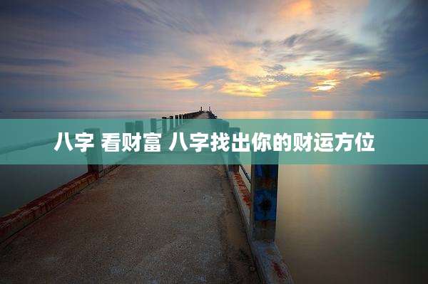 八字 看财富 八字找出你的财运方位