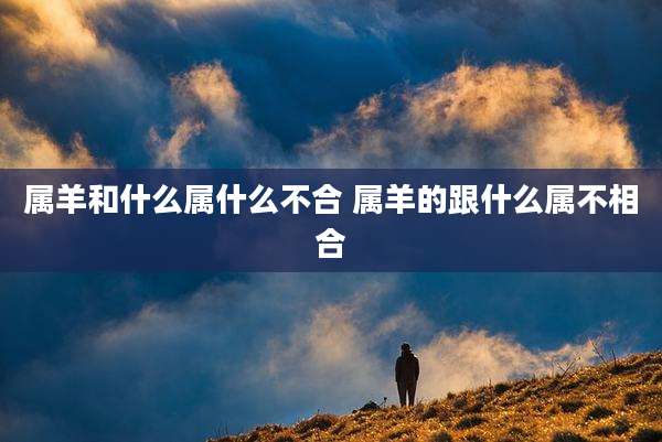 属羊和什么属什么不合 属羊的跟什么属不相合