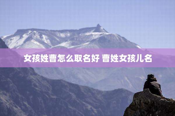 女孩姓曹怎么取名好 曹姓女孩儿名