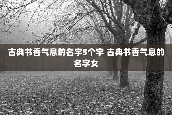 古典书香气息的名字5个字 古典书香气息的名字女