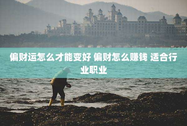 偏财运怎么才能变好 偏财怎么赚钱 适合行业职业