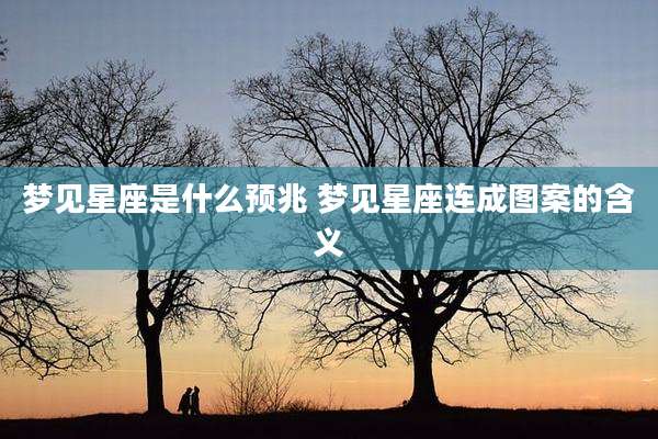 梦见星座是什么预兆 梦见星座连成图案的含义